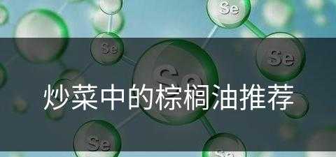 炒菜中的棕榈油推荐(炒菜中的棕榈油推荐哪种)